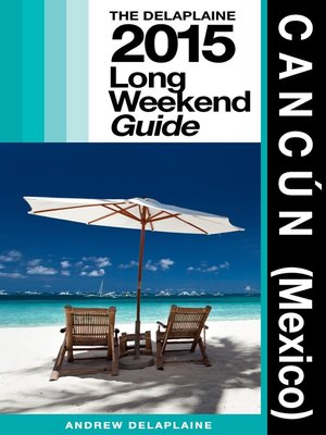 Cancun (Mexico)--The Delaplaine 2015 Long Weekend Guide by Andrew Delaplaine
